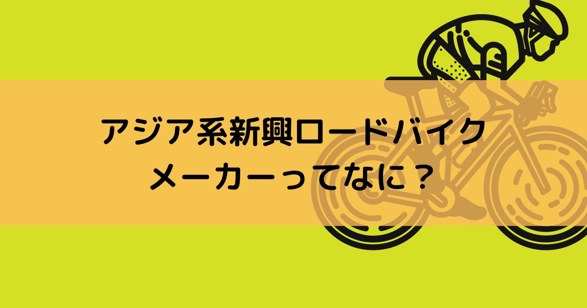 アジア系新興ロードバイクメーカーってなに？