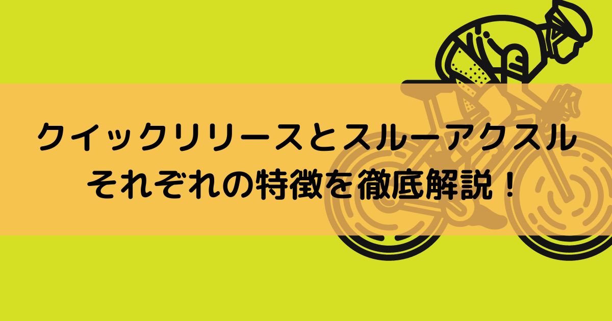 クイックリリースとスルーアクスル、それぞれの特徴を徹底解説！